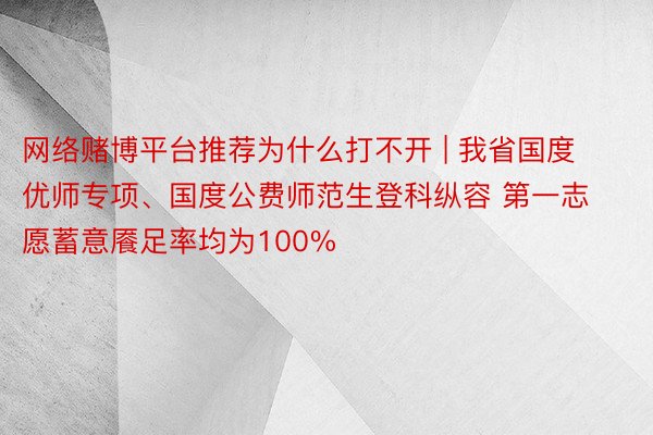 网络赌博平台推荐为什么打不开 | 我省国度优师专项、国度公费师范生登科纵容 第一志愿蓄意餍足率均为100%