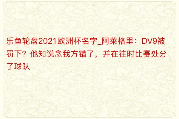 乐鱼轮盘2021欧洲杯名字_阿莱格里：DV9被罚下？他知说念我方错了，并在往时比赛处分了球队