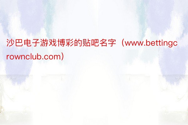 沙巴电子游戏博彩的贴吧名字（www.bettingcrownclub.com）