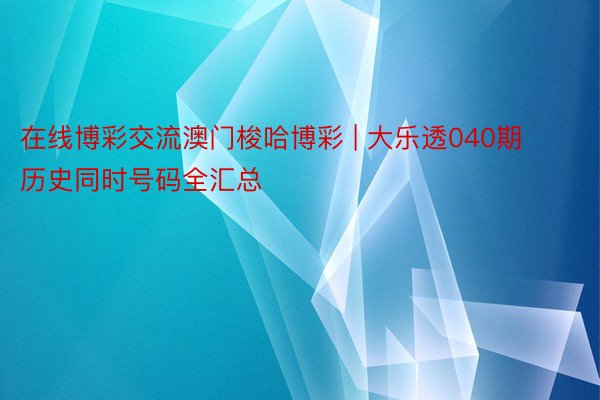 在线博彩交流澳门梭哈博彩 | 大乐透040期历史同时号码全汇总