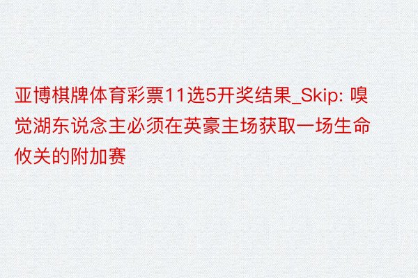亚博棋牌体育彩票11选5开奖结果_Skip: 嗅觉湖东说念主必须在英豪主场获取一场生命攸关的附加赛