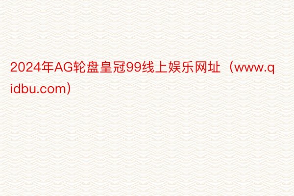 2024年AG轮盘皇冠99线上娱乐网址（www.qidbu.com）