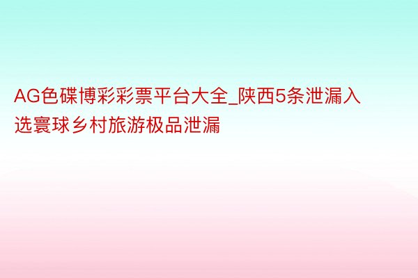 AG色碟博彩彩票平台大全_陕西5条泄漏入选寰球乡村旅游极品泄漏