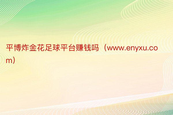 平博炸金花足球平台赚钱吗（www.enyxu.com）