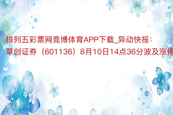 排列五彩票网竞博体育APP下载_异动快报：草创证券（601136）8月10日14点36分波及涨停板