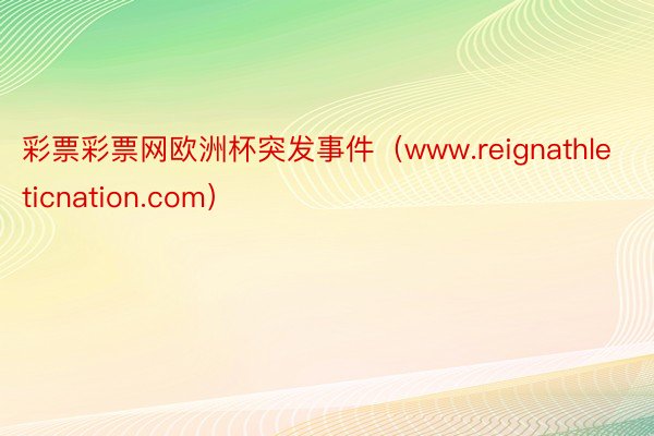 彩票彩票网欧洲杯突发事件（www.reignathleticnation.com）