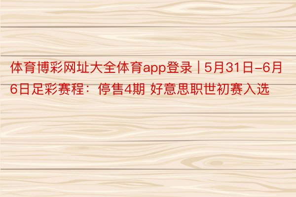 体育博彩网址大全体育app登录 | 5月31日-6月6日足彩赛程：停售4期 好意思职世初赛入选