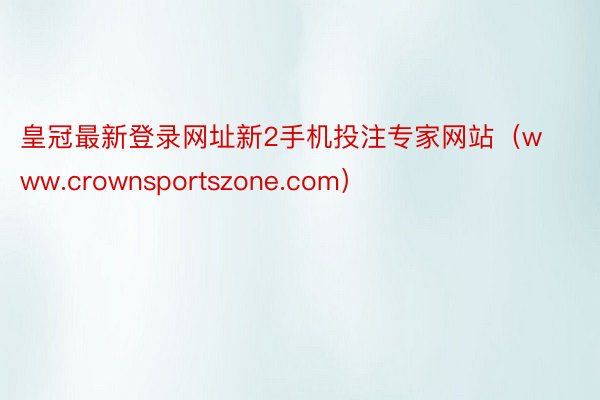 皇冠最新登录网址新2手机投注专家网站（www.crownsportszone.com）