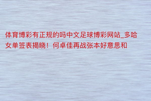 体育博彩有正规的吗中文足球博彩网站_多哈女单签表揭晓！何卓佳再战张本好意思和