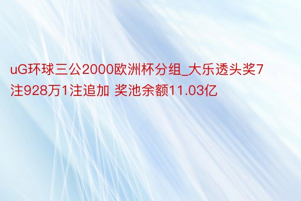 uG环球三公2000欧洲杯分组_大乐透头奖7注928万1注追加 奖池余额11.03亿