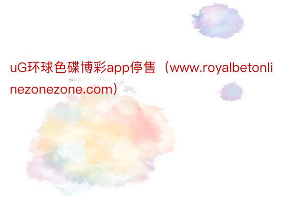 uG环球色碟博彩app停售（www.royalbetonlinezonezone.com）